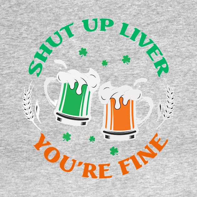 Shut Up Liver You’re Fine St Patrick’s Day 2 by blankle